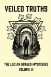 Veiled Truths: The Lucian Graves Mysteries Quantity III